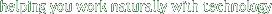 helping you work naturally with technology
